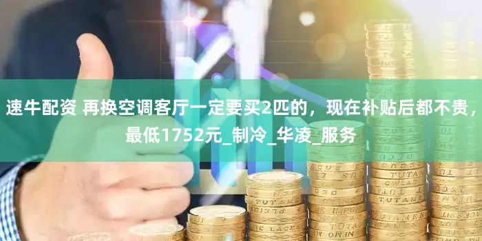 速牛配资 再换空调客厅一定要买2匹的，现在补贴后都不贵，最低1752元_制冷_华凌_服务