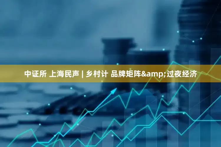 中证所 上海民声 | 乡村计 品牌矩阵&过夜经济