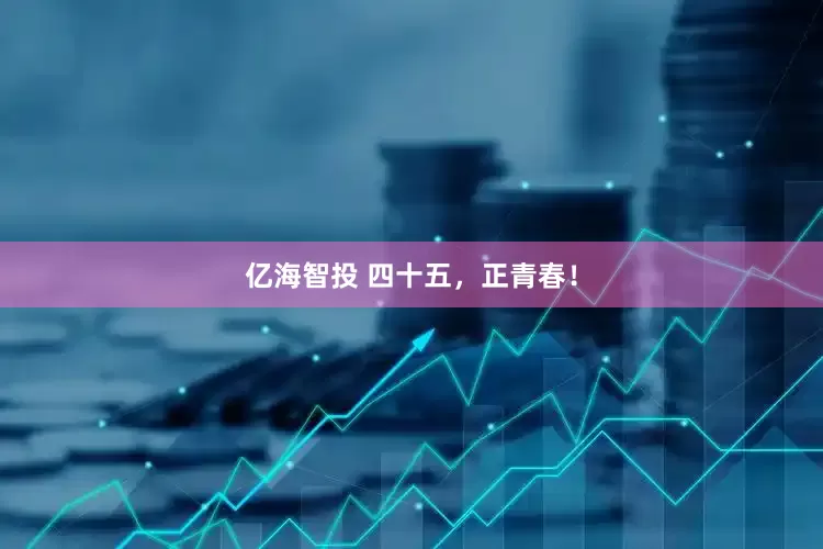 亿海智投 四十五，正青春！