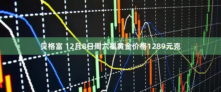贝格富 12月8日周六福黄金价格1289元克